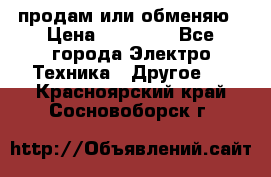 продам или обменяю › Цена ­ 23 000 - Все города Электро-Техника » Другое   . Красноярский край,Сосновоборск г.